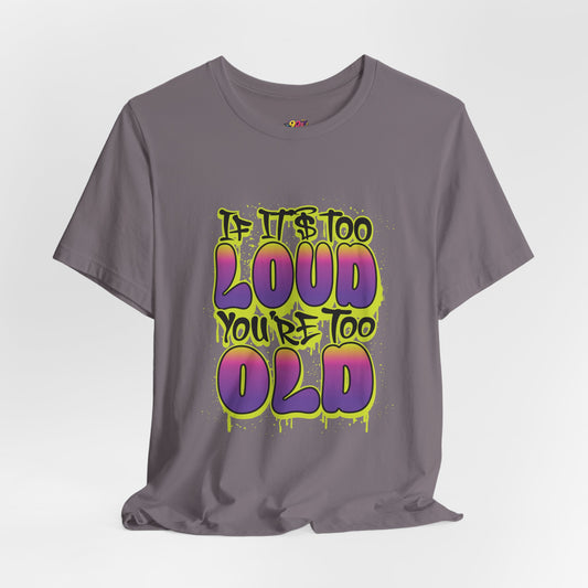If It's Too Loud Your'e Too Old T-Shirt
