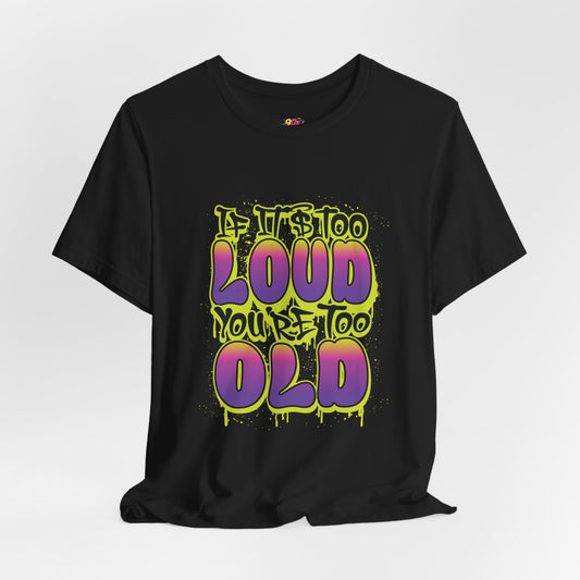 If It's Too Loud Your'e Too Old T-Shirt